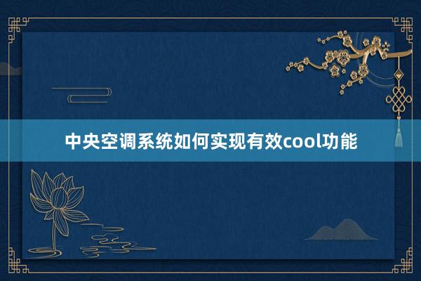 中央空调系统如何实现有效cool功能