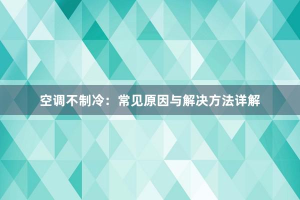 空调不制冷：常见原因与解决方法详解